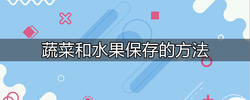 澳门沙金(中国)在线平台蔬菜和水果保存的方法(图1)