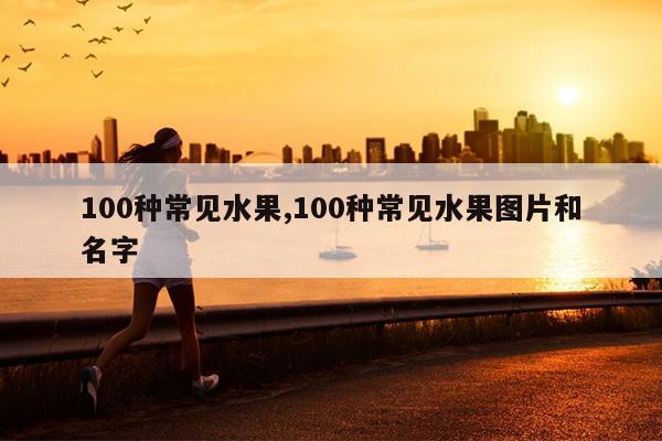 澳门沙金(中国)在线平台100种常见水果100种常见水果图片和名字(图1)