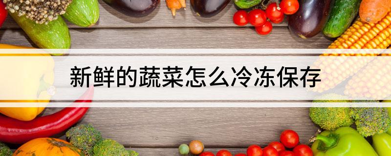 澳门沙金新鲜的蔬菜怎么冷冻保存