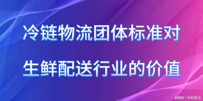 澳门沙金(中国)在线平台冷链物流团体标准对生鲜配送行业的价值(图1)